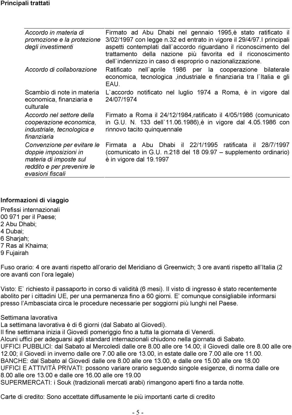 I principali aspetti contemplati dall`accordo riguardano il riconoscimento del trattamento della nazione più favorita ed il riconoscimento dell`indennizzo in caso di esproprio o nazionalizzazione.