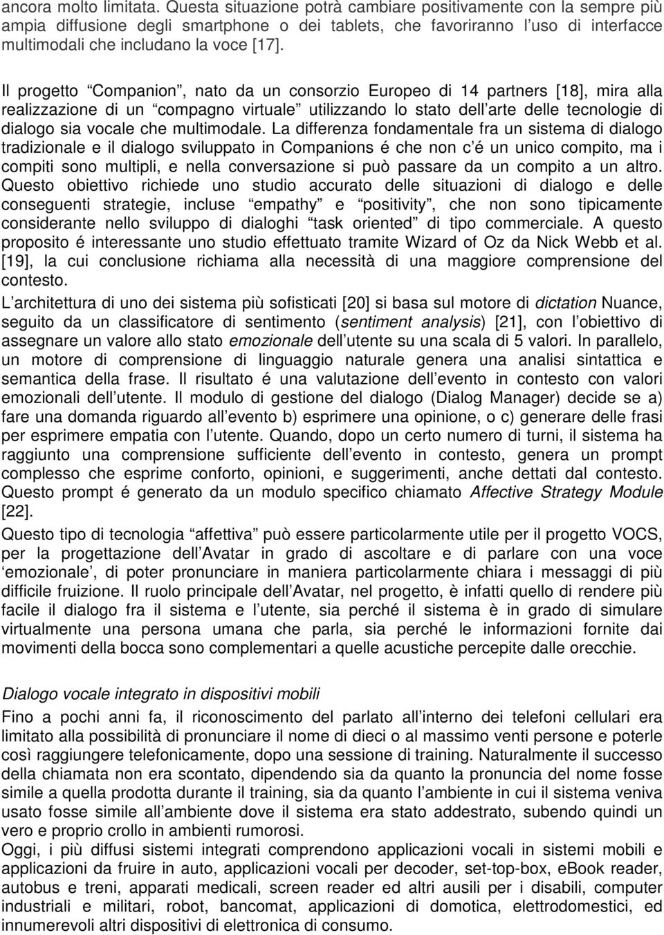 Il progetto Companion, nato da un consorzio Europeo di 14 partners [18], mira alla realizzazione di un compagno virtuale utilizzando lo stato dell arte delle tecnologie di dialogo sia vocale che