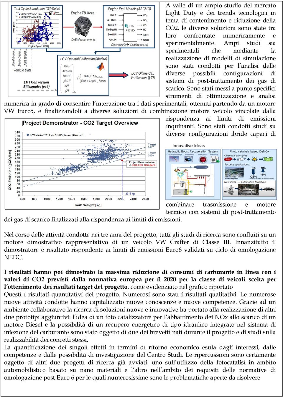 Ampi studi sia sperimentali che mediante la realizzazione di modelli di simulazione sono stati condotti per l analisi delle diverse possibili configurazioni di sistemi di post-trattamento dei gas di