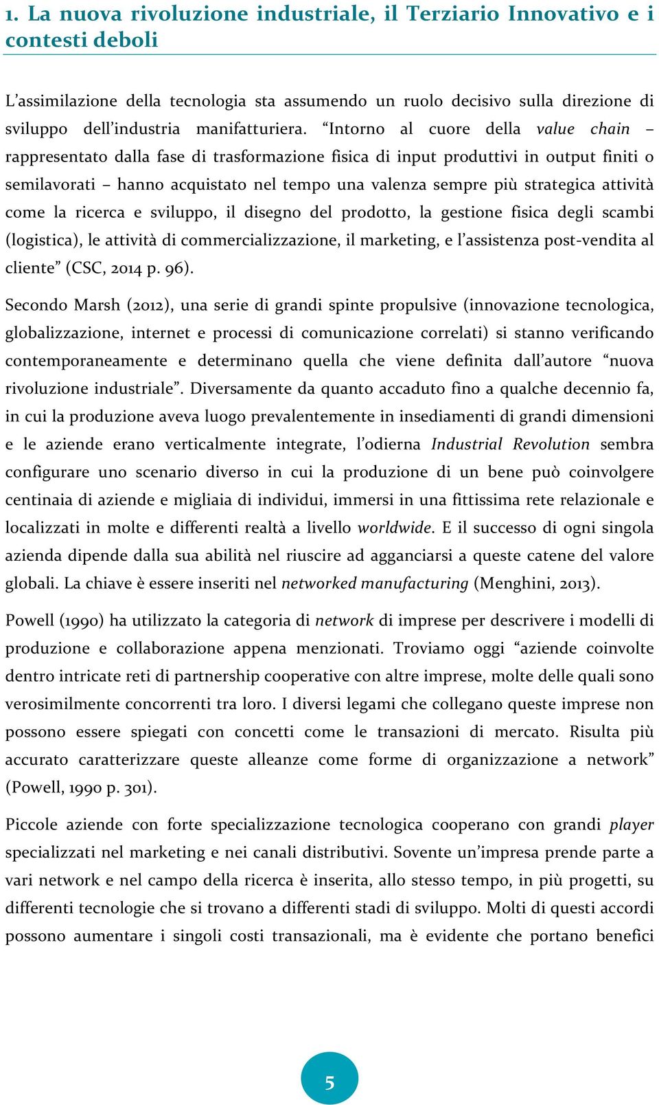 Intorno al cuore della value chain rappresentato dalla fase di trasformazione fisica di input produttivi in output finiti o semilavorati hanno acquistato nel tempo una valenza sempre più strategica