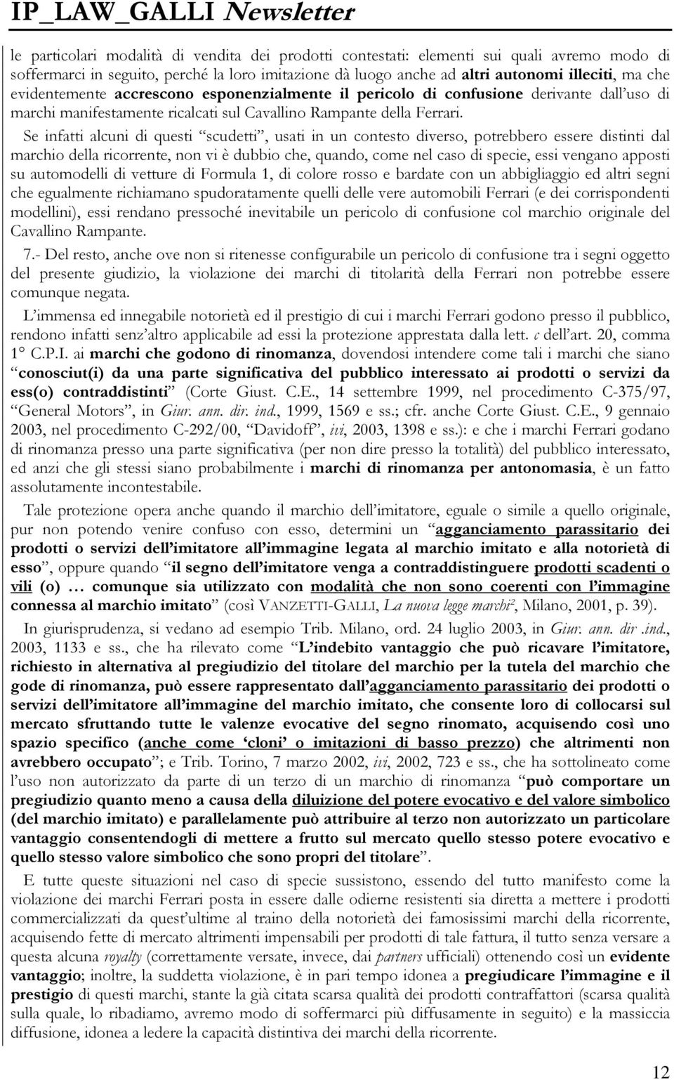 Se infatti alcuni di questi scudetti, usati in un contesto diverso, potrebbero essere distinti dal marchio della ricorrente, non vi è dubbio che, quando, come nel caso di specie, essi vengano apposti