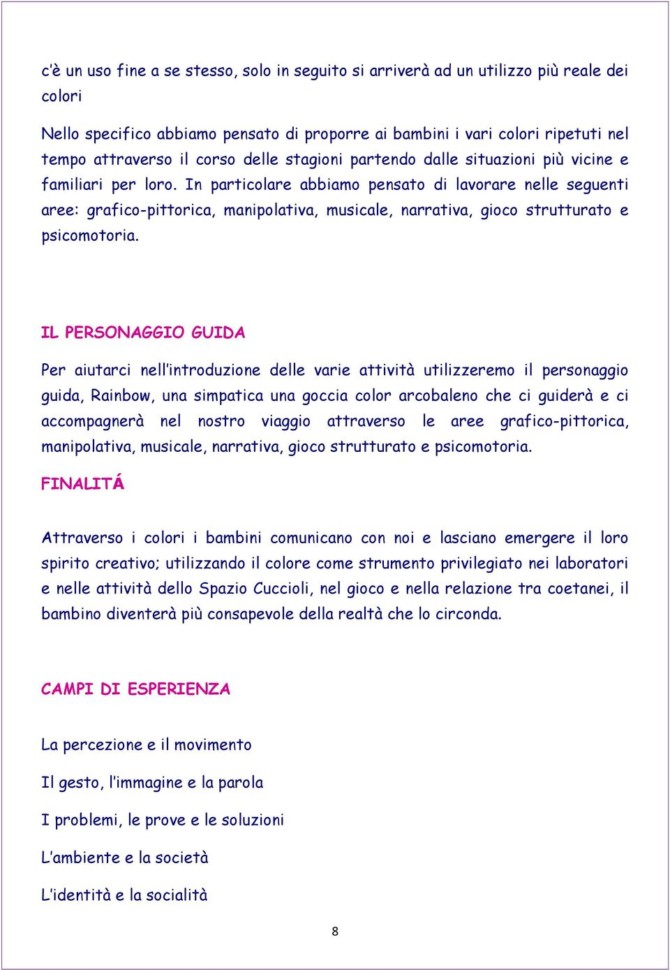 In particolare abbiamo pensato di lavorare nelle seguenti aree: grafico-pittorica, manipolativa, musicale, narrativa, gioco strutturato e psicomotoria.