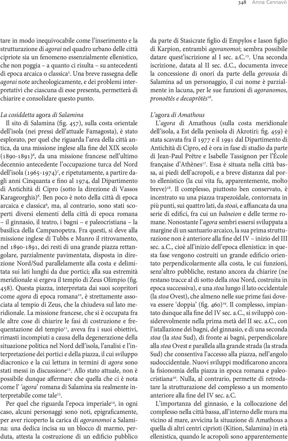 Una breve rassegna delle agorai note archeologicamente, e dei problemi interpretativi che ciascuna di esse presenta, permetterà di chiarire e consolidare questo punto.