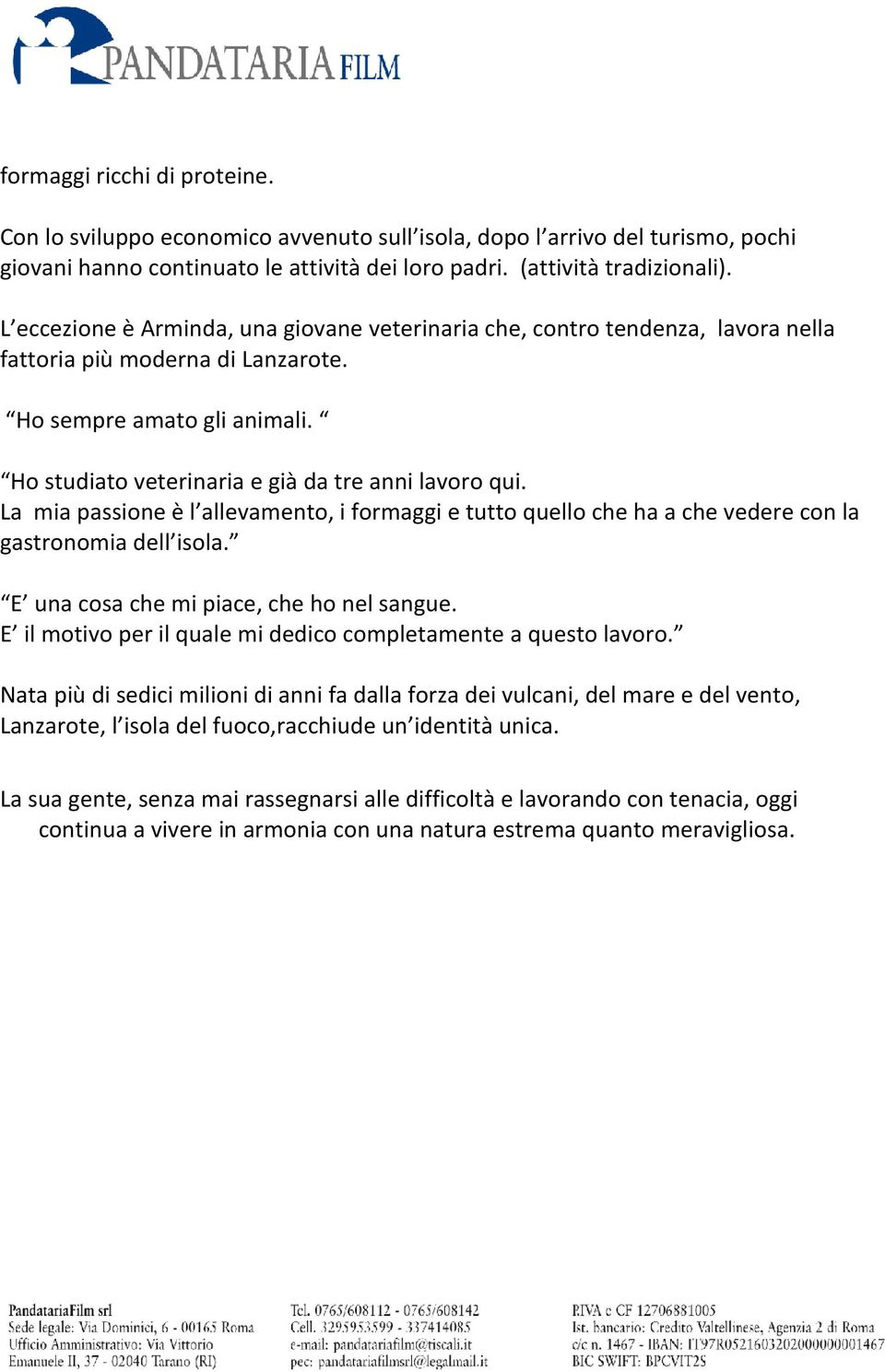 La mia passione è l allevamento, i formaggi e tutto quello che ha a che vedere con la gastronomia dell isola. E una cosa che mi piace, che ho nel sangue.