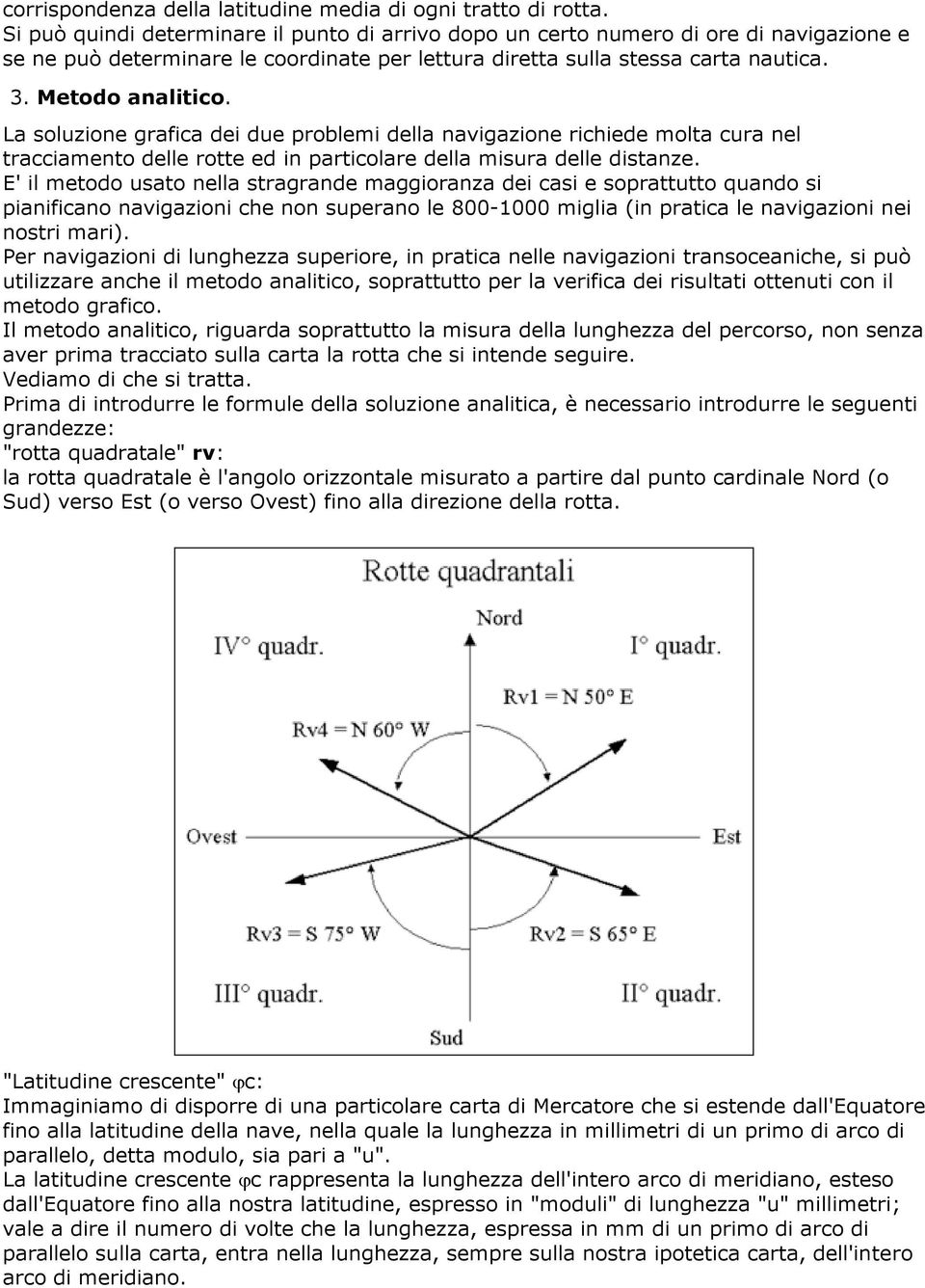 La soluzione grafica dei due problemi della navigazione richiede molta cura nel tracciamento delle rotte ed in particolare della misura delle distanze.