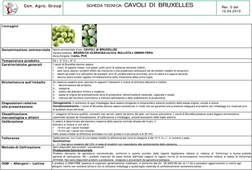 Caratteristiche generali I cavoli di Bruxelles devono essere: interi; di aspetto fresco; non gelati; puliti (privi di sostanze estranee visibili); esenti da insetti e/o alterazioni da parassiti;