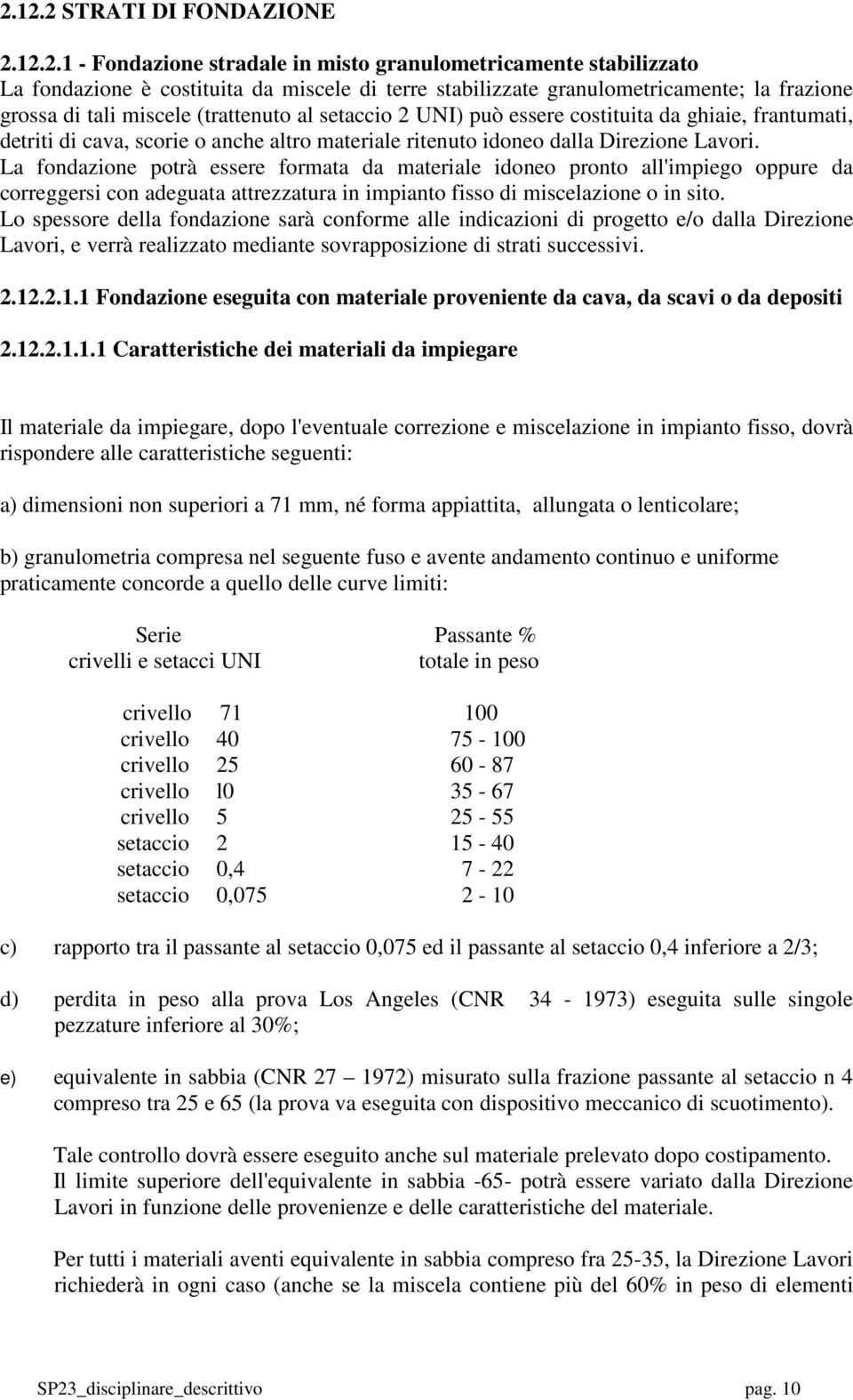 La fondazione potrà essere formata da materiale idoneo pronto all'impiego oppure da correggersi con adeguata attrezzatura in impianto fisso di miscelazione o in sito.