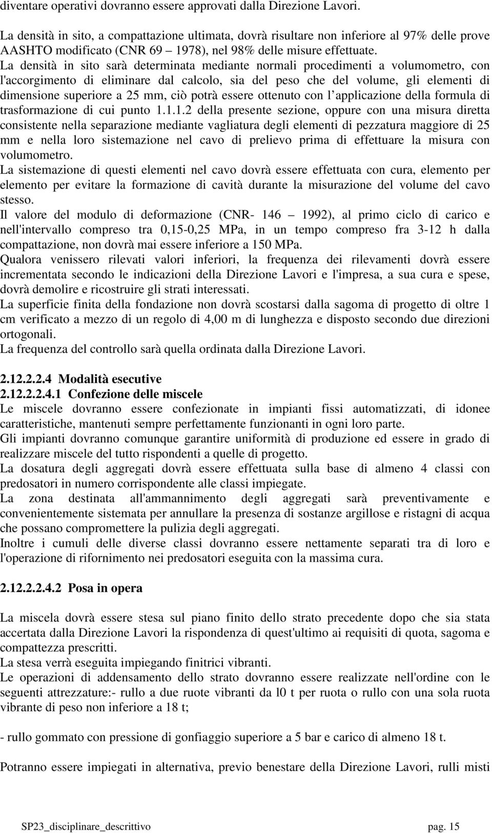 La densità in sito sarà determinata mediante normali procedimenti a volumometro, con l'accorgimento di eliminare dal calcolo, sia del peso che del volume, gli elementi di dimensione superiore a 25