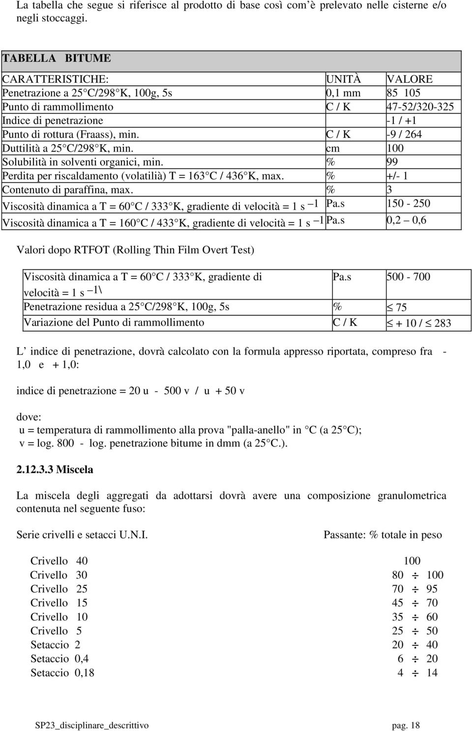 C / K -9 / 264 Duttilità a 25 C/298 K, min. cm 100 Solubilità in solventi organici, min. % 99 Perdita per riscaldamento (volatilià) T = 163 C / 436 K, max. % +/- 1 Contenuto di paraffina, max.