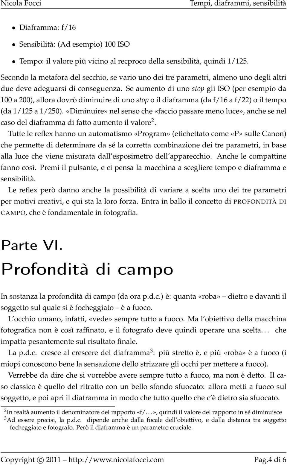 Se aumento di uno stop gli ISO (per esempio da 100 a 200), allora dovrò diminuire di uno stop o il diaframma (da f/16 a f/22) o il tempo (da 1/125 a 1/250).