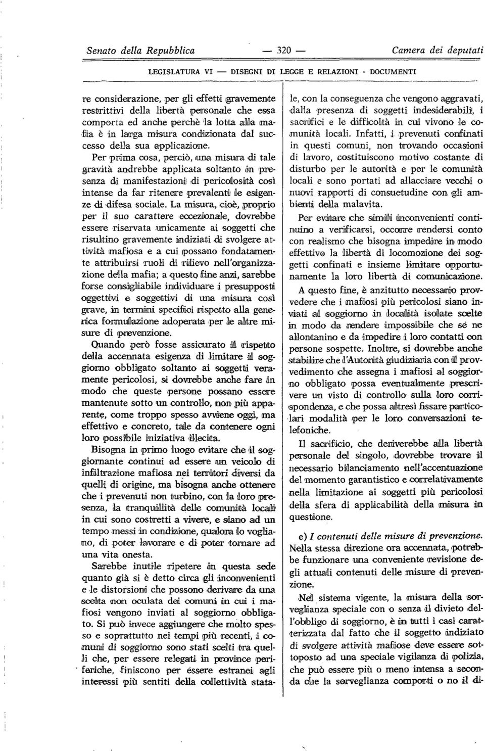 Per prima cosa, perciò, una misura 'di tale gravita andrebbe applicata soltanto in presenza di manifestazioni di pericoìosiità così intense da far ritenere prevalenti ile esigenze di difesa sociale.