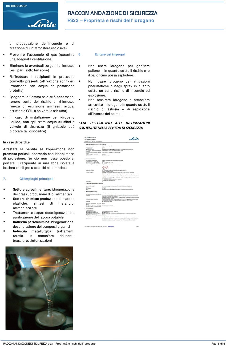 conto del rischio di ri-innesco (mezzi di estinzione ammessi: acqua, estintori a CO2, a polvere, a schiuma) In caso di installazione per idrogeno liquido, non spruzzare acqua su sfiati o valvole di