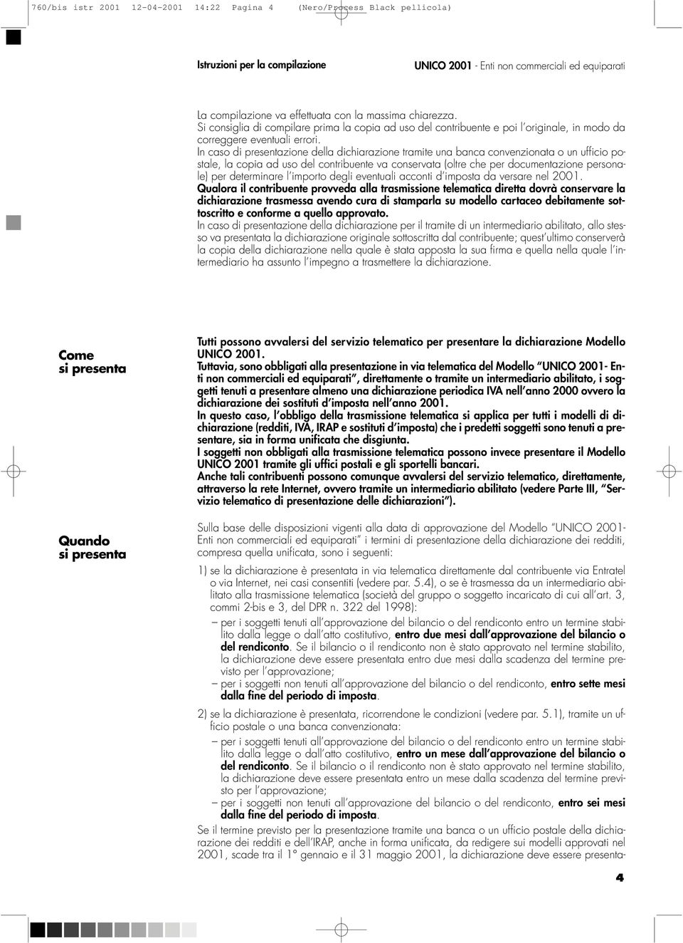 In caso di presentazione della dichiarazione tramite una banca convenzionata o un ufficio postale, la copia ad uso del contribuente va conservata (oltre che per documentazione personale) per