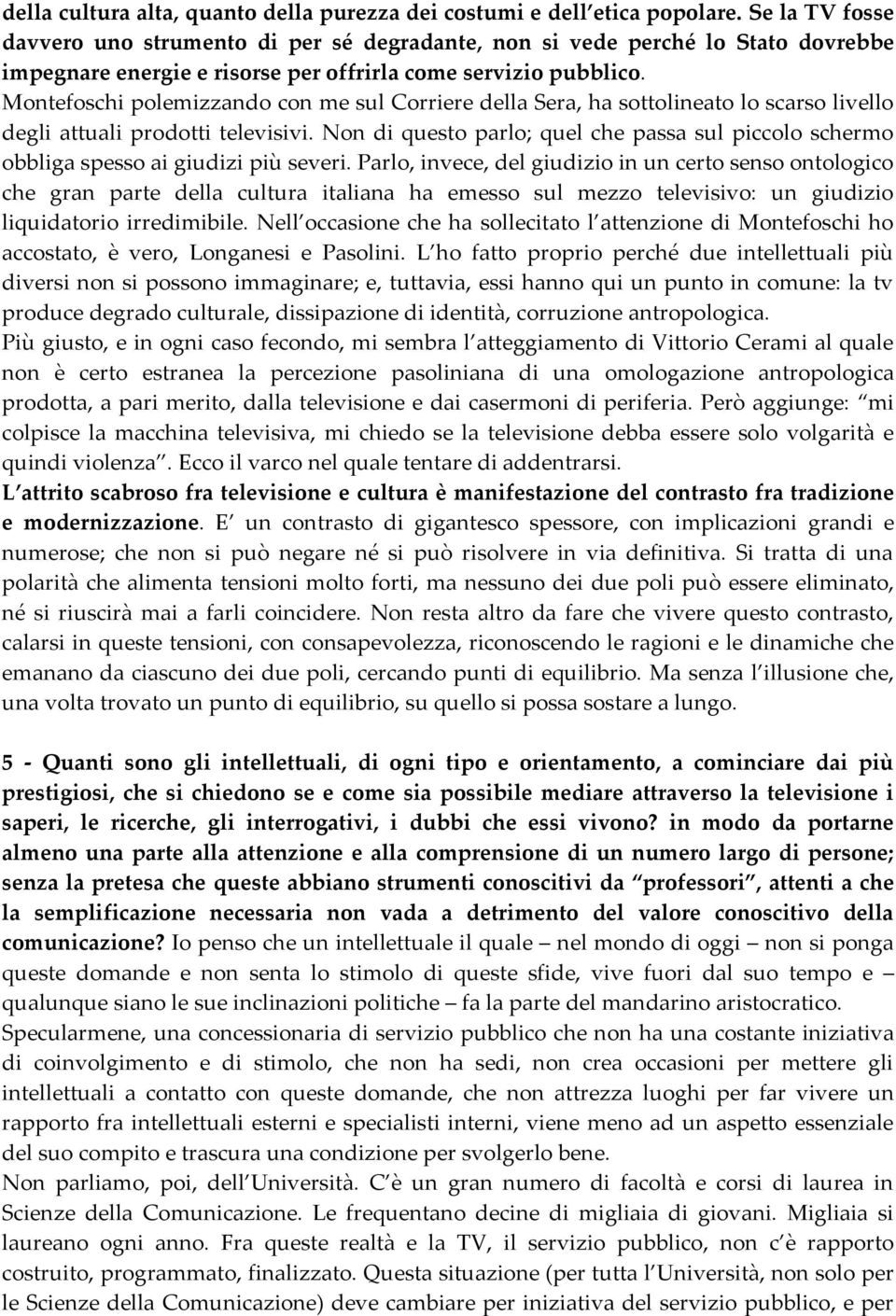 Montefoschi polemizzando con me sul Corriere della Sera, ha sottolineato lo scarso livello degli attuali prodotti televisivi.