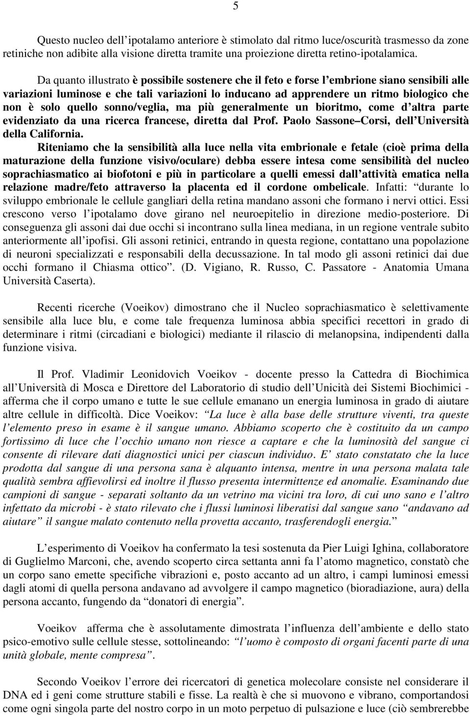 quello sonno/veglia, ma più generalmente un bioritmo, come d altra parte evidenziato da una ricerca francese, diretta dal Prof. Paolo Sassone Corsi, dell Università della California.