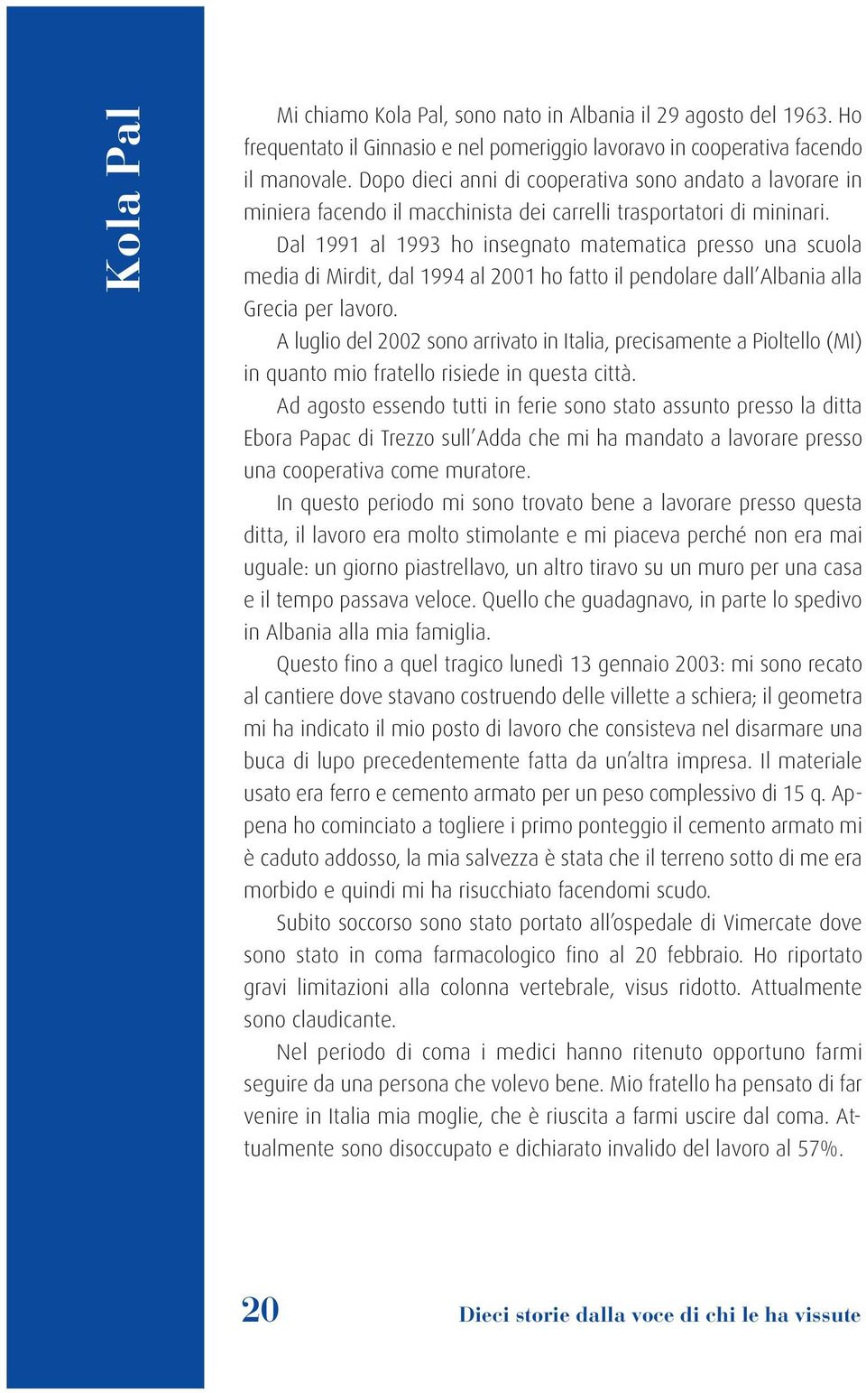 Dal 1991 al 1993 ho insegnato matematica presso una scuola media di Mirdit, dal 1994 al 2001 ho fatto il pendolare dall Albania alla Grecia per lavoro.