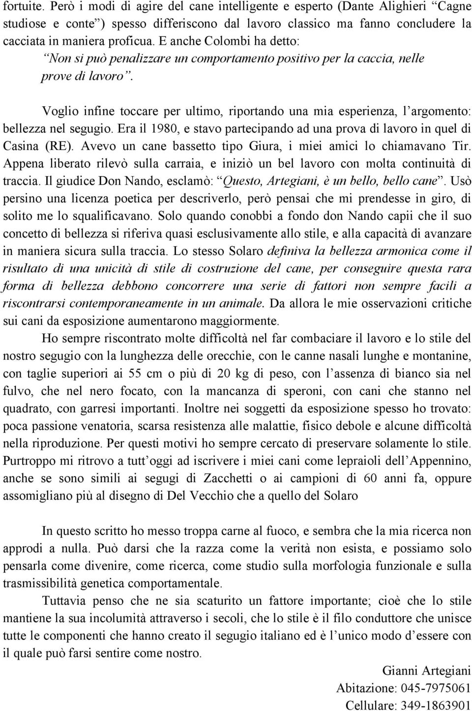 Voglio infine toccare per ultimo, riportando una mia esperienza, l argomento: bellezza nel segugio. Era il 1980, e stavo partecipando ad una prova di lavoro in quel di Casina (RE).