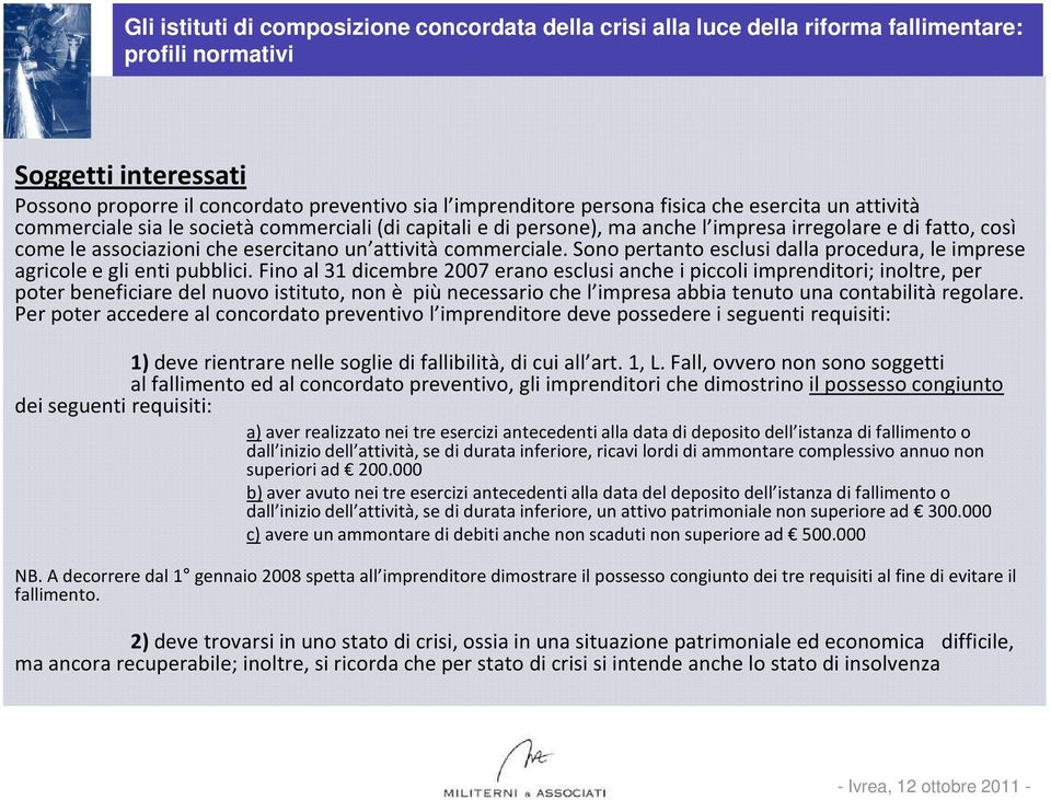 Fino al 31 dicembre 2007 erano esclusi anche i piccoli imprenditori; inoltre, per poter beneficiare del nuovo istituto, non è più necessario che l impresa abbia tenuto una contabilità regolare.