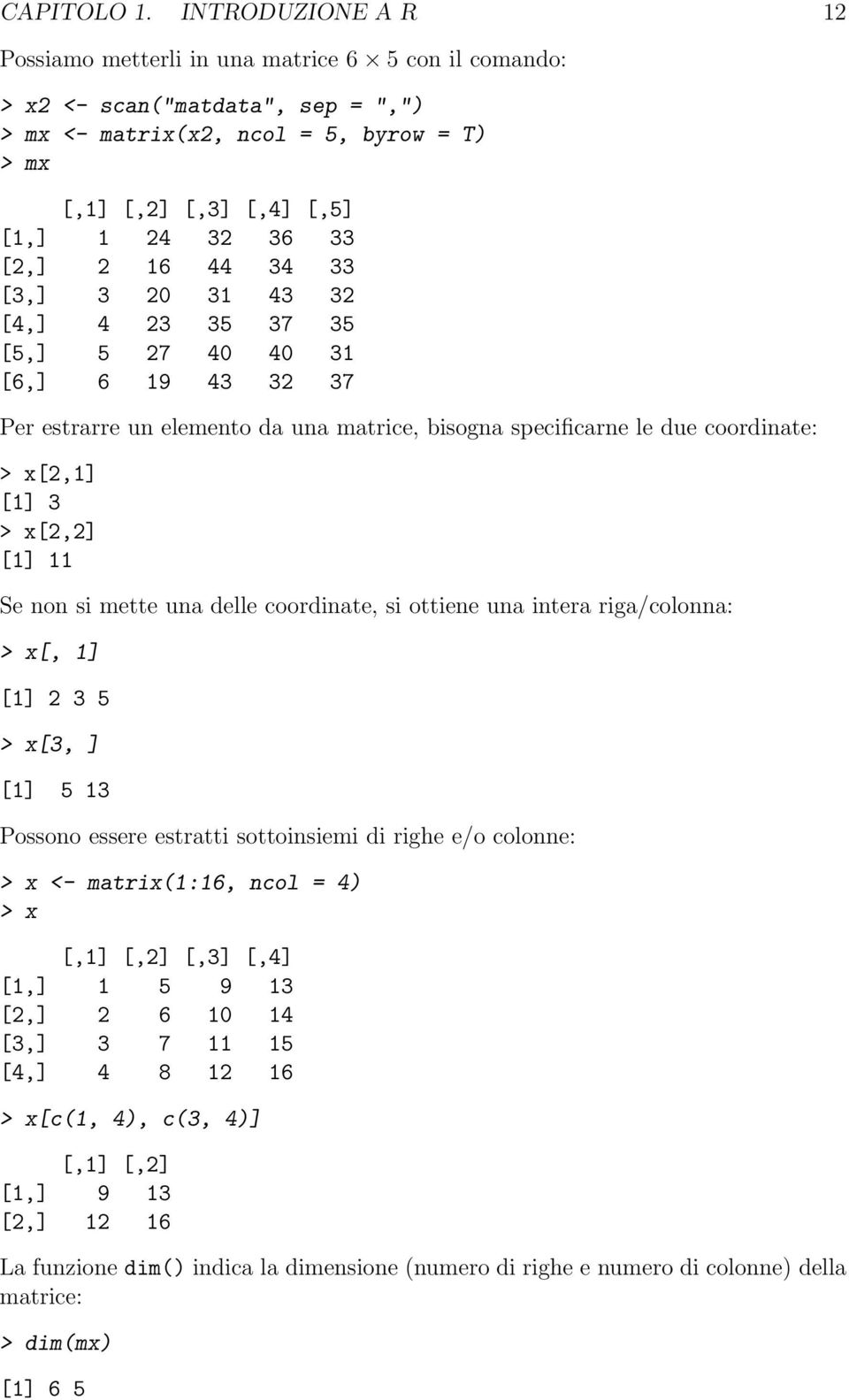 [2,] 2 16 44 34 33 [3,] 3 20 31 43 32 [4,] 4 23 35 37 35 [5,] 5 27 40 40 31 [6,] 6 19 43 32 37 Per estrarre un elemento da una matrice, bisogna specificarne le due coordinate: > x[2,1] [1] 3 > x[2,2]