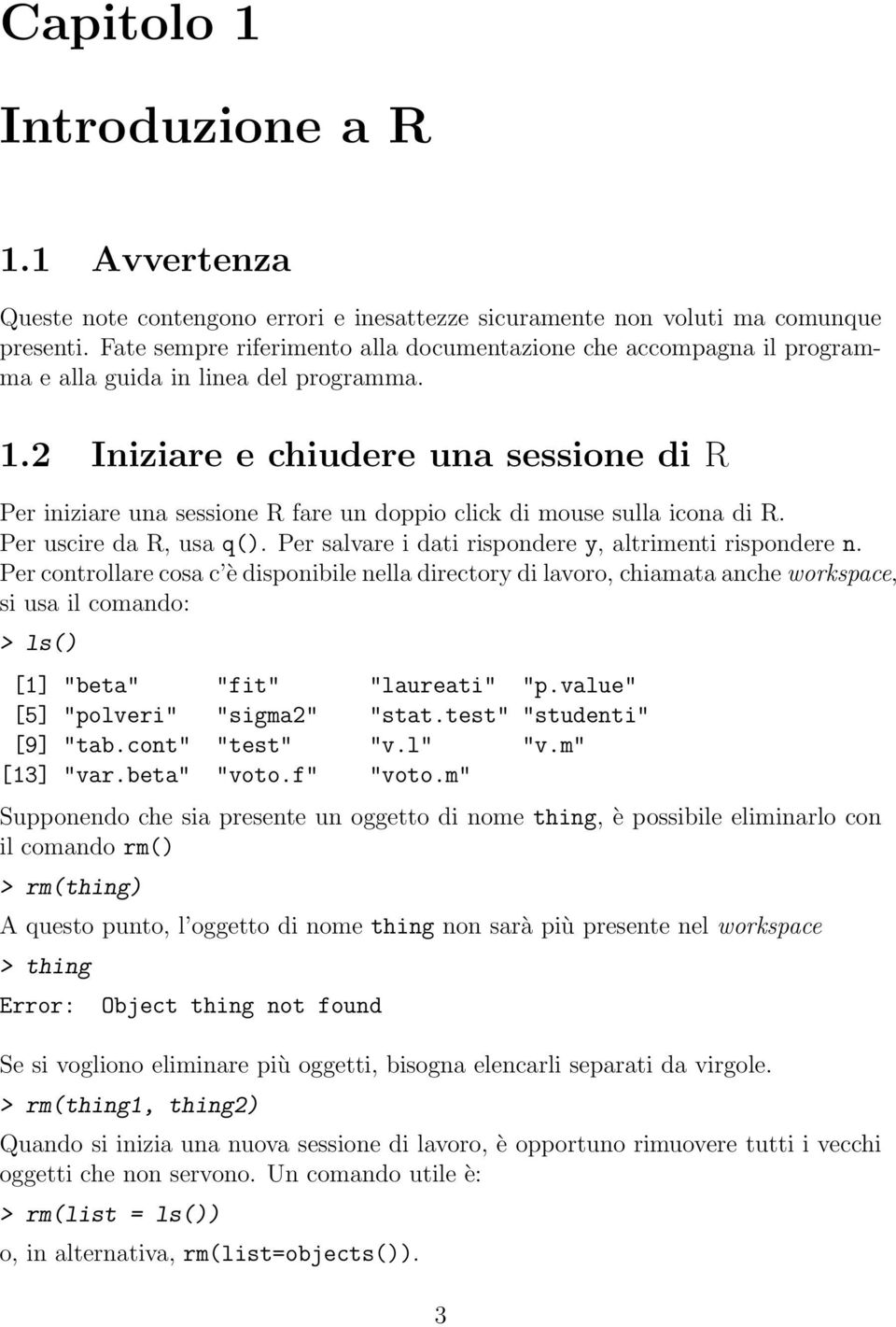 2 Iniziare e chiudere una sessione di R Per iniziare una sessione R fare un doppio click di mouse sulla icona di R. Per uscire da R, usa q(). Per salvare i dati rispondere y, altrimenti rispondere n.