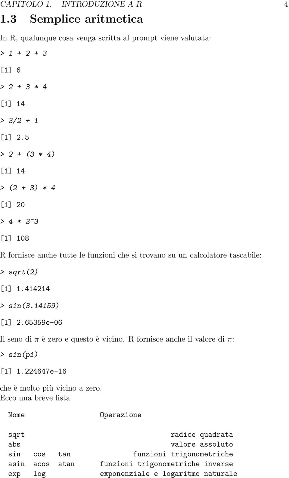 14159) [1] 2.65359e-06 Il seno di π è zero e questo è vicino. R fornisce anche il valore di π: > sin(pi) [1] 1.224647e-16 che è molto più vicino a zero.