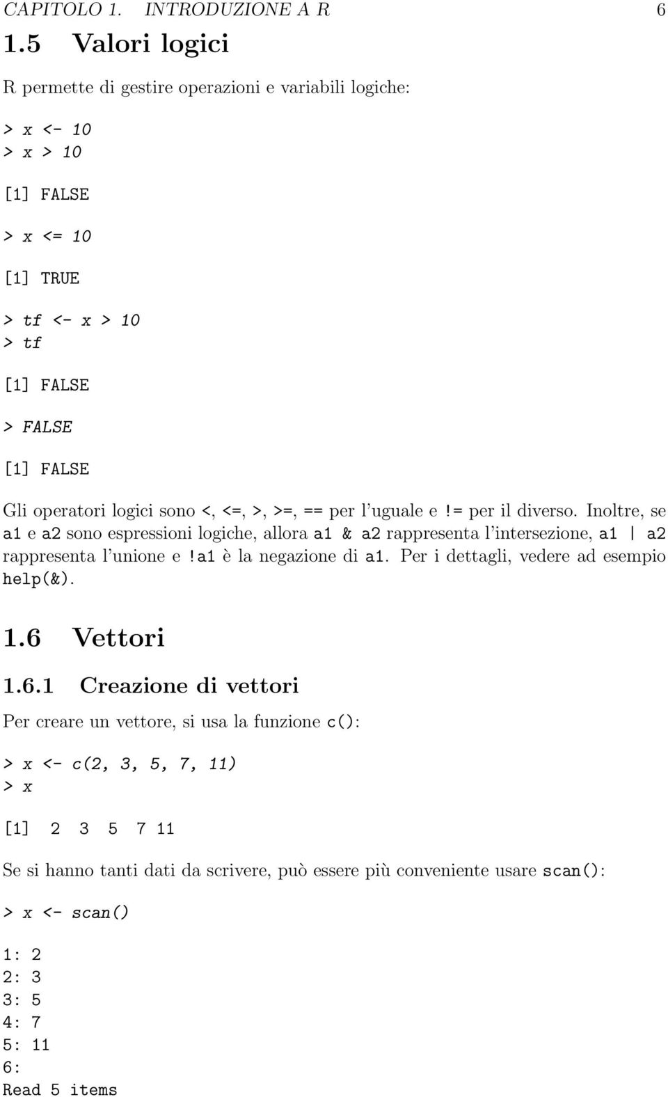 logici sono <, <=, >, >=, == per l uguale e!= per il diverso. Inoltre, se a1 e a2 sono espressioni logiche, allora a1 & a2 rappresenta l intersezione, a1 a2 rappresenta l unione e!