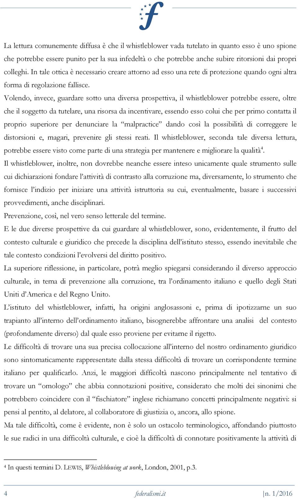 Volendo, invece, guardare sotto una diversa prospettiva, il whistleblower potrebbe essere, oltre che il soggetto da tutelare, una risorsa da incentivare, essendo esso colui che per primo contatta il