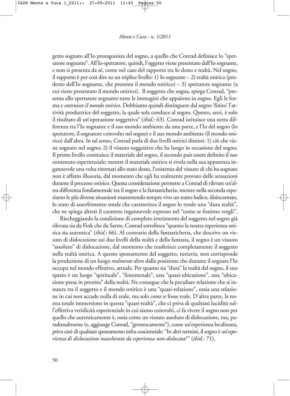 Nel sogno, il rapporto è per così dire su un triplice livello: 1) Io sognante 2) realtà onirica (prodotto dell Io sognante, che presenta il mondo onirico) 3) spettatore sognante (a cui viene