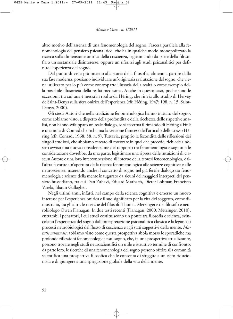 onirica della coscienza, legittimando da parte della filosofia o un sostanziale disinteresse, oppure un riferirsi agli studi psicanalitici per definire l esperienza del sogno.