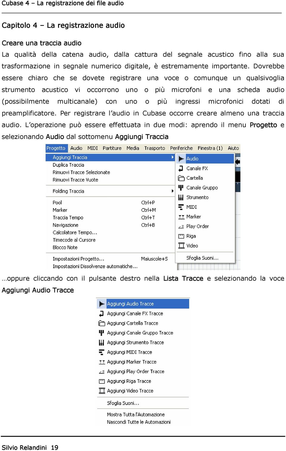 Dovrebbe essere chiaro che se dovete registrare una voce o comunque un qualsivoglia strumento acustico vi occorrono uno o più microfoni e una scheda audio (possibilmente multicanale) con uno o