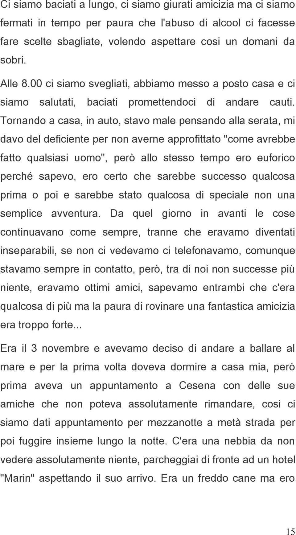 Tornando a casa, in auto, stavo male pensando alla serata, mi davo del deficiente per non averne approfittato "come avrebbe fatto qualsiasi uomo", però allo stesso tempo ero euforico perché sapevo,