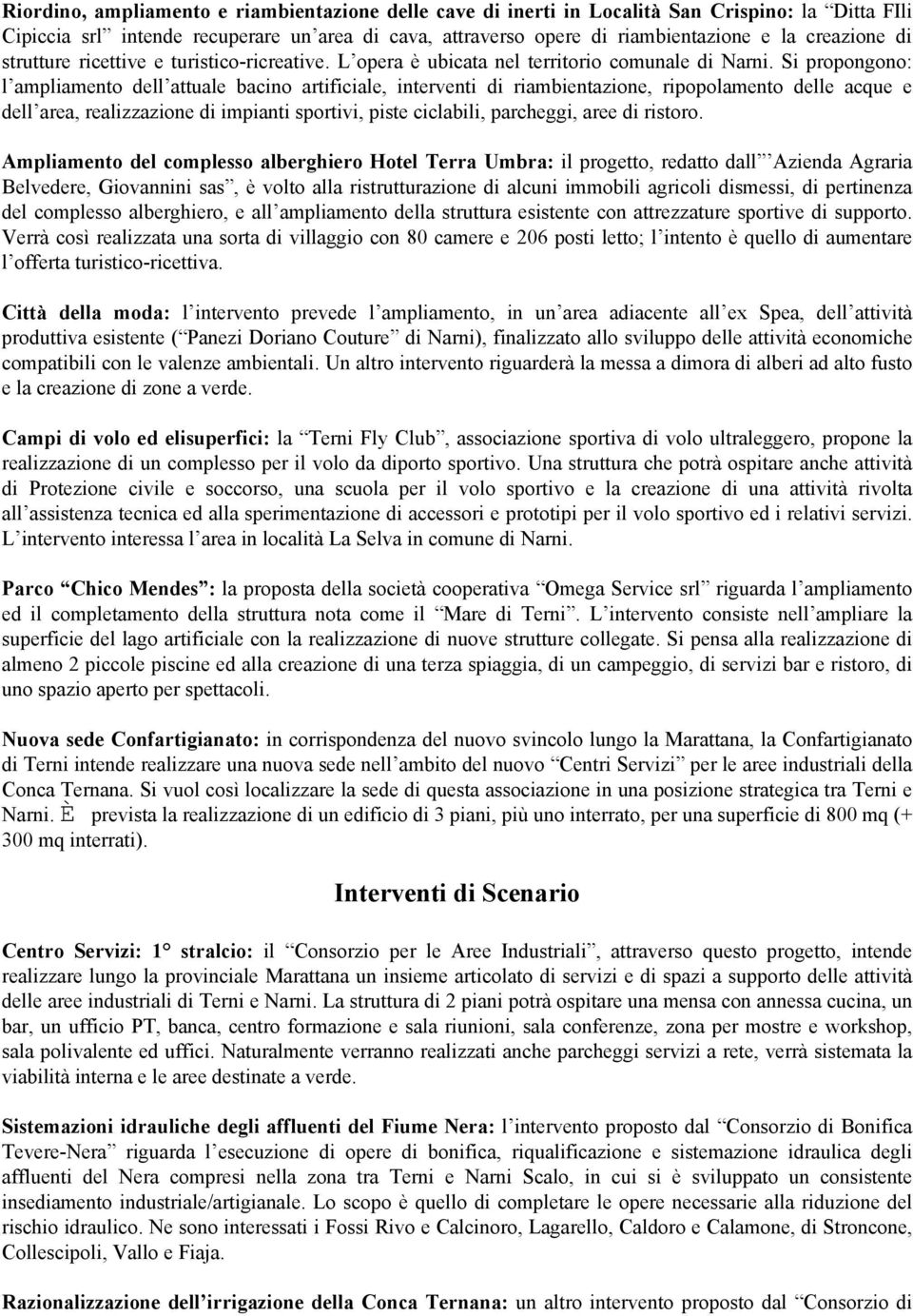 Si propongono: l ampliamento dell attuale bacino artificiale, interventi di riambientazione, ripopolamento delle acque e dell area, realizzazione di impianti sportivi, piste ciclabili, parcheggi,