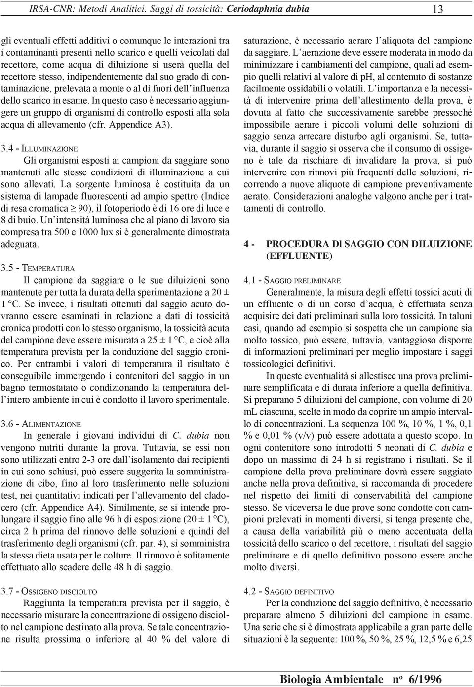 si userà quella del recettore stesso, indipendentemente dal suo grado di contaminazione, prelevata a monte o al di fuori dell influenza dello scarico in esame.