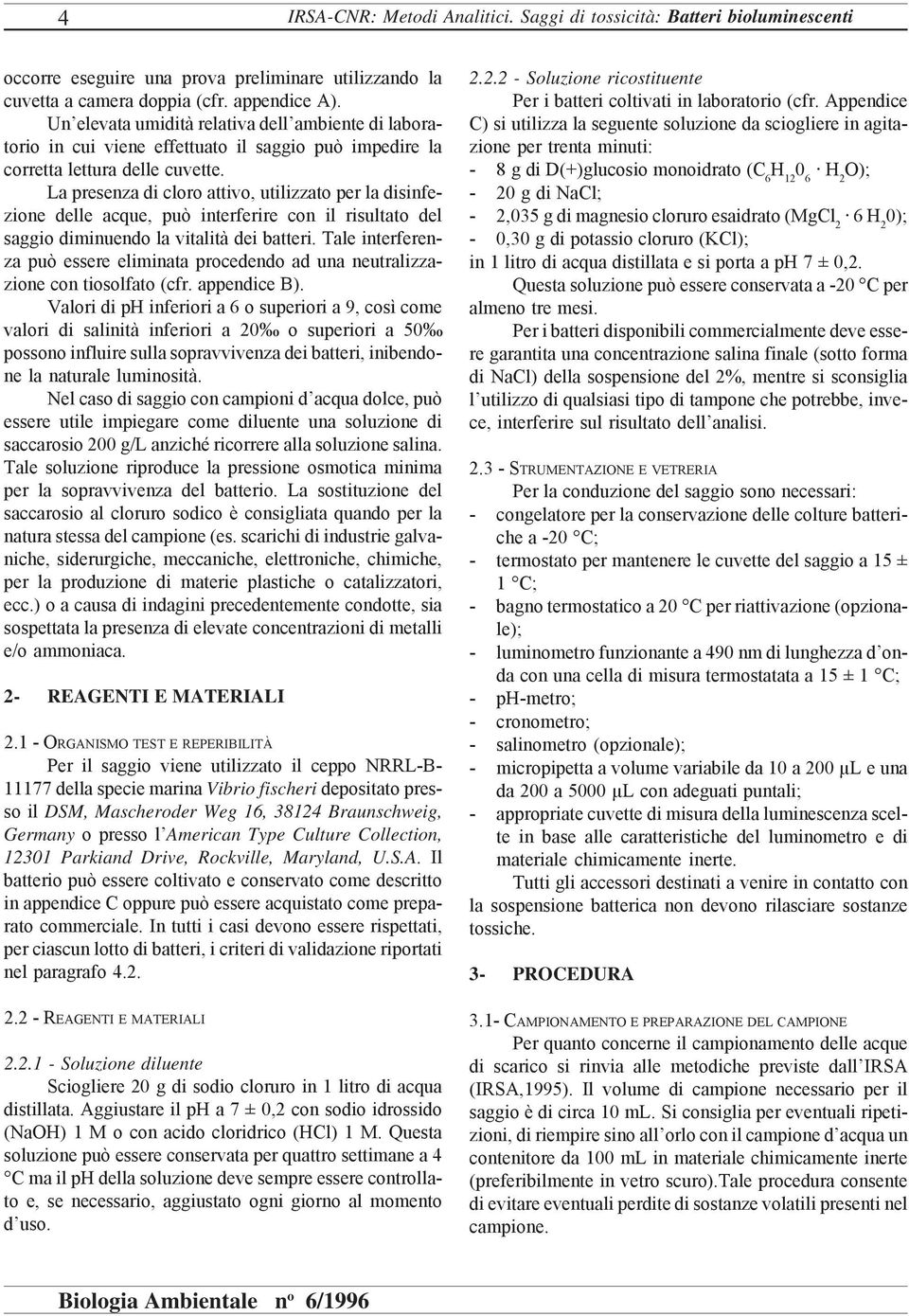 La presenza di cloro attivo, utilizzato per la disinfezione delle acque, può interferire con il risultato del saggio diminuendo la vitalità dei batteri.