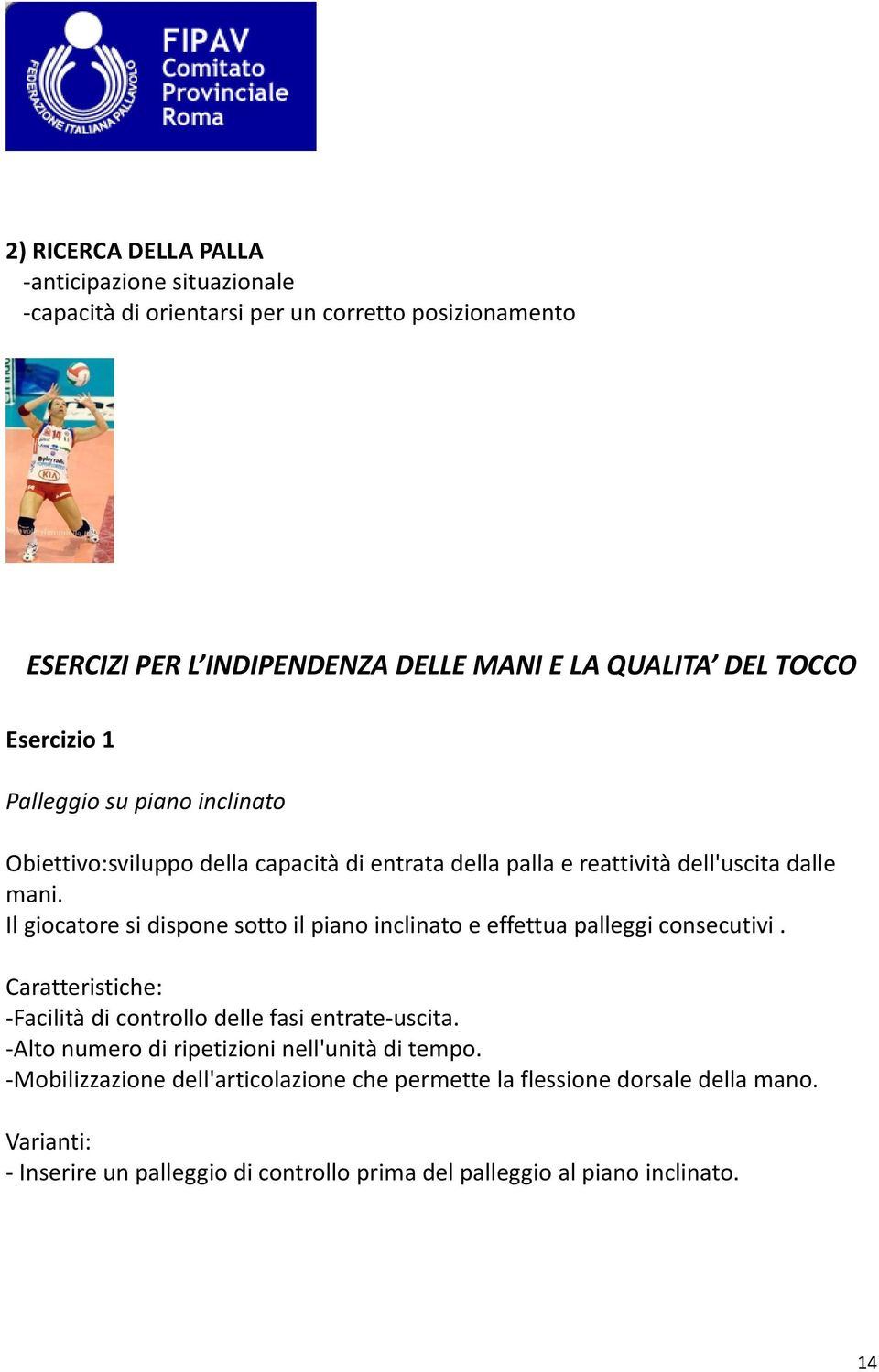 Il giocatore si dispone sotto il piano inclinato e effettua palleggi consecutivi. Caratteristiche: Facilità di controllo delle fasi entrate uscita.