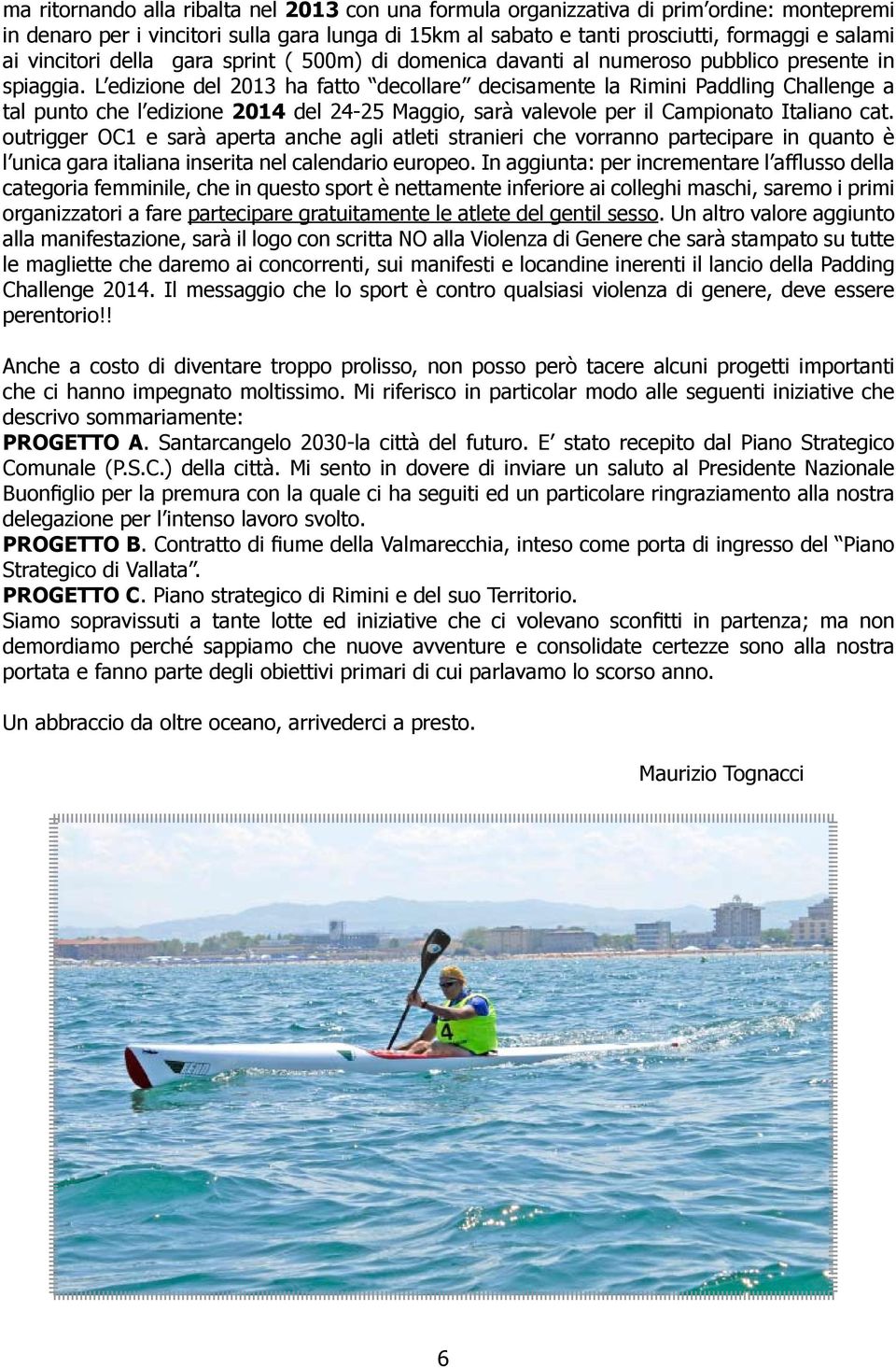 L edizione del 2013 ha fatto decollare decisamente la Rimini Paddling Challenge a tal punto che l edizione 2014 del 24-25 Maggio, sarà valevole per il Campionato Italiano cat.