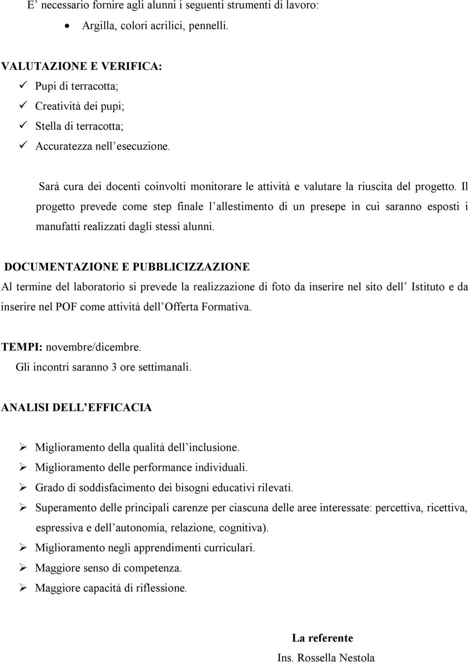 Sarà cura dei docenti coinvolti monitorare le attività e valutare la riuscita del progetto.