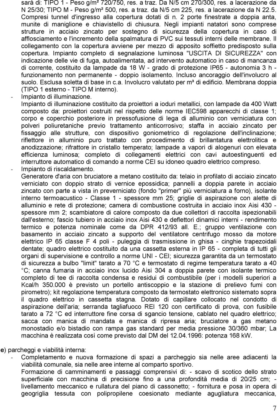 Negli impianti natatori sono comprese strutture in acciaio zincato per sostegno di sicurezza della copertura in caso di afflosciamento e l'incremento della spalmatura di PVC sui tessuti interni delle