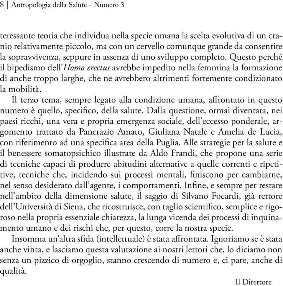 Questo perché il bipedismo dell Homo erectus avrebbe impedito nella femmina la formazione di anche troppo larghe, che ne avrebbero altrimenti fortemente condizionato la mobilità.