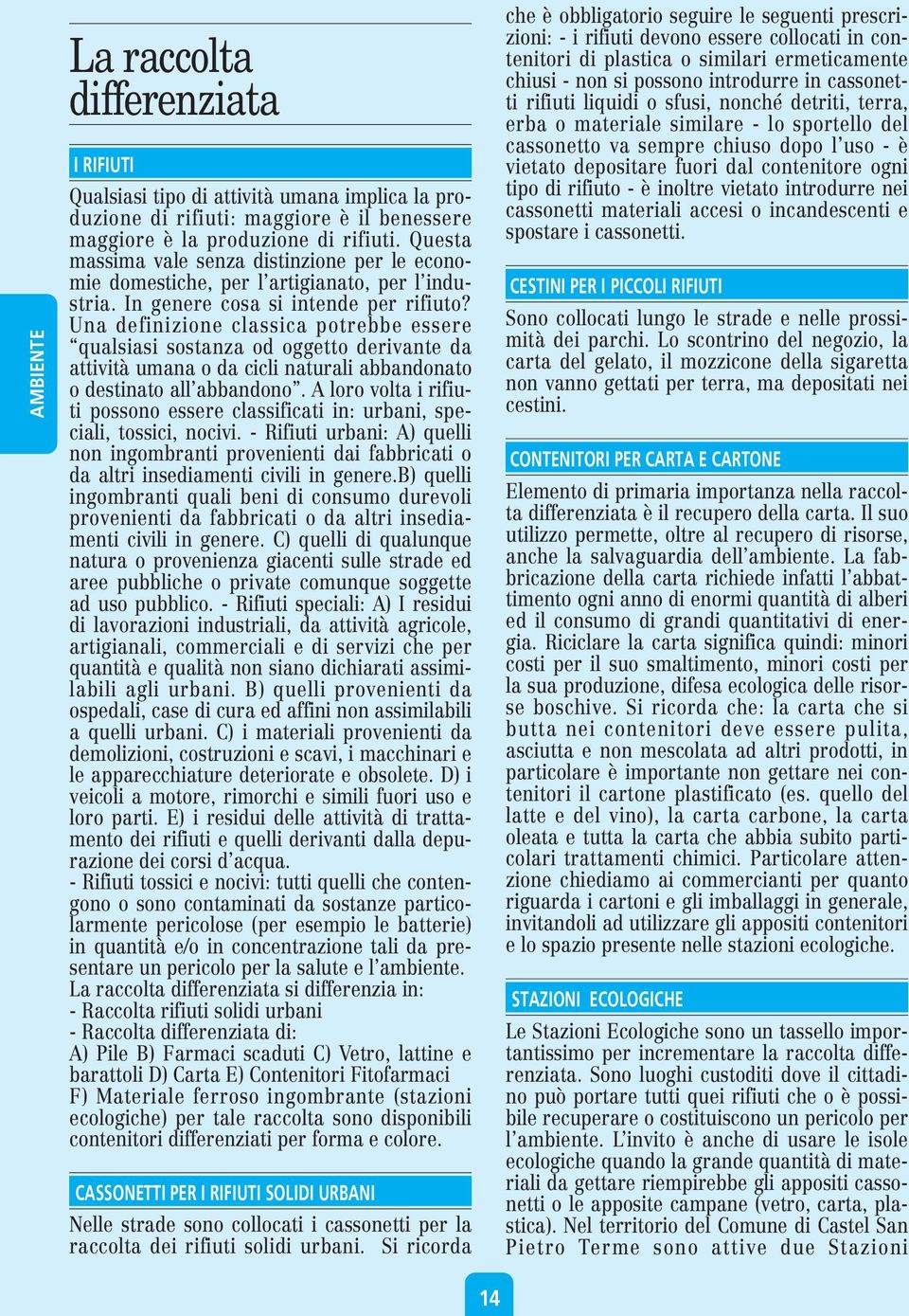 Una definizione classica potrebbe essere qualsiasi sostanza od oggetto derivante da attività umana o da cicli naturali abbandonato o destinato all abbandono.