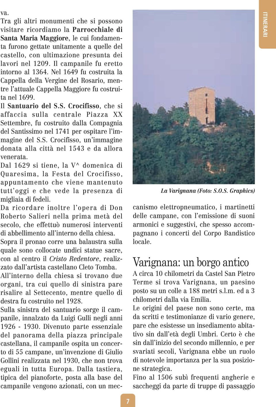 lavori nel 1209. Il campanile fu eretto intorno al 1364. Nel 1649 fu costruita la Cappella della Vergine del Rosario, mentre l attuale Cappella Maggiore fu costruita nel 1699. Il Sa