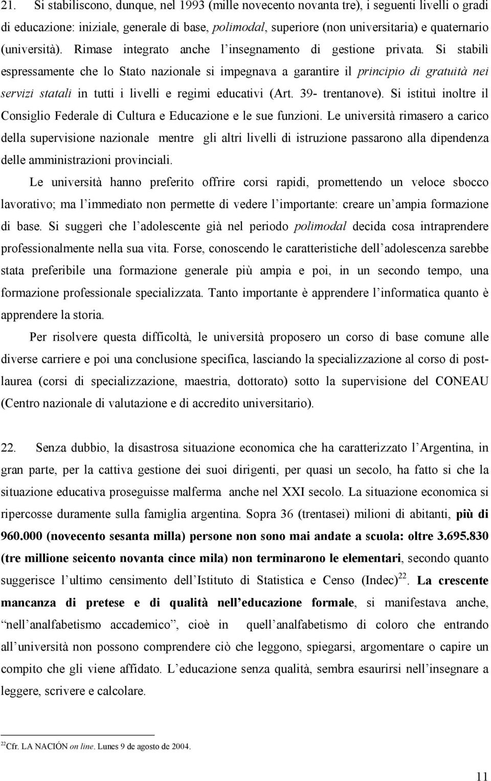 Si stabilì espressamente che lo Stato nazionale si impegnava a garantire il principio di gratuità nei servizi statali in tutti i livelli e regimi educativi (Art. 39- trentanove).