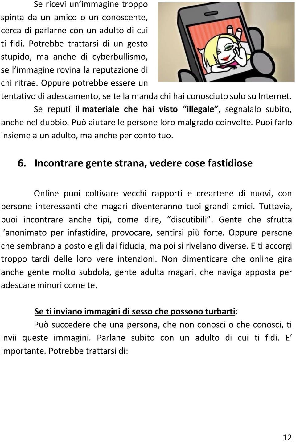 Oppure potrebbe essere un tentativo di adescamento, se te la manda chi hai conosciuto solo su Internet. Se reputi il materiale che hai visto illegale, segnalalo subito, anche nel dubbio.