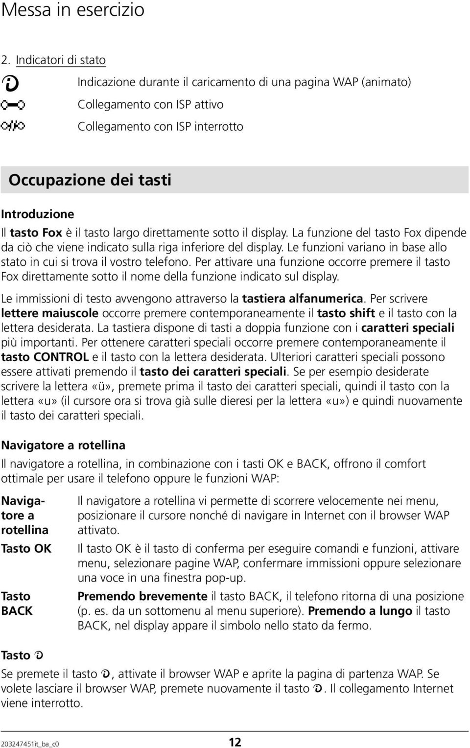 tasto largo direttamente sotto il display. La funzione del tasto Fox dipende da ciò che viene indicato sulla riga inferiore del display.