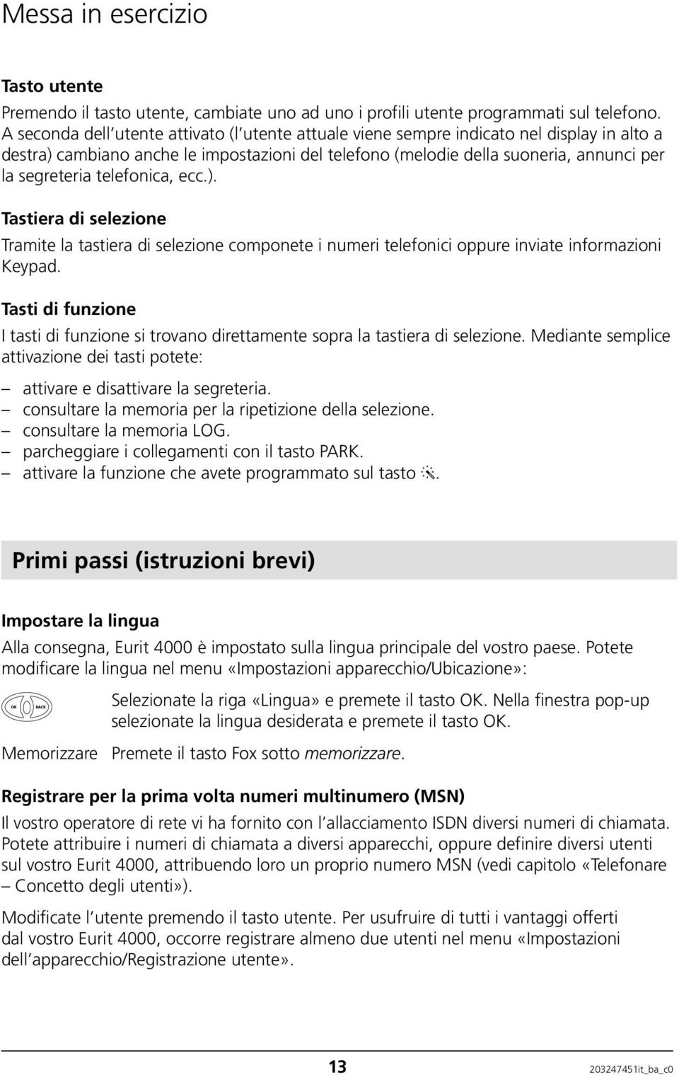 telefonica, ecc.). Tastiera di selezione Tramite la tastiera di selezione componete i numeri telefonici oppure inviate informazioni Keypad.