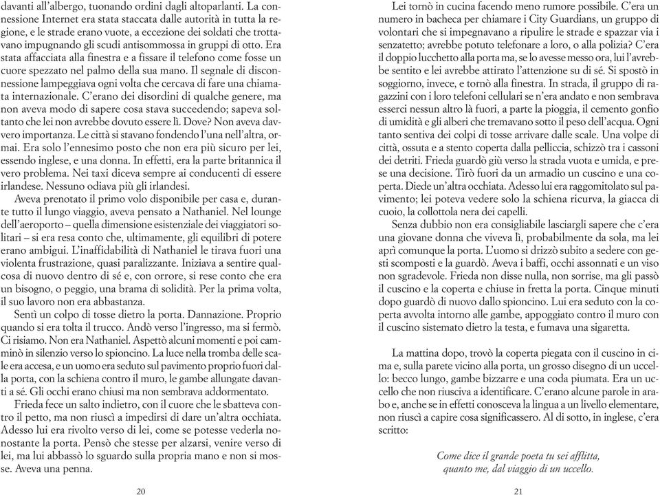 Era stata affacciata alla finestra e a fissare il telefono come fosse un cuore spezzato nel palmo della sua mano.