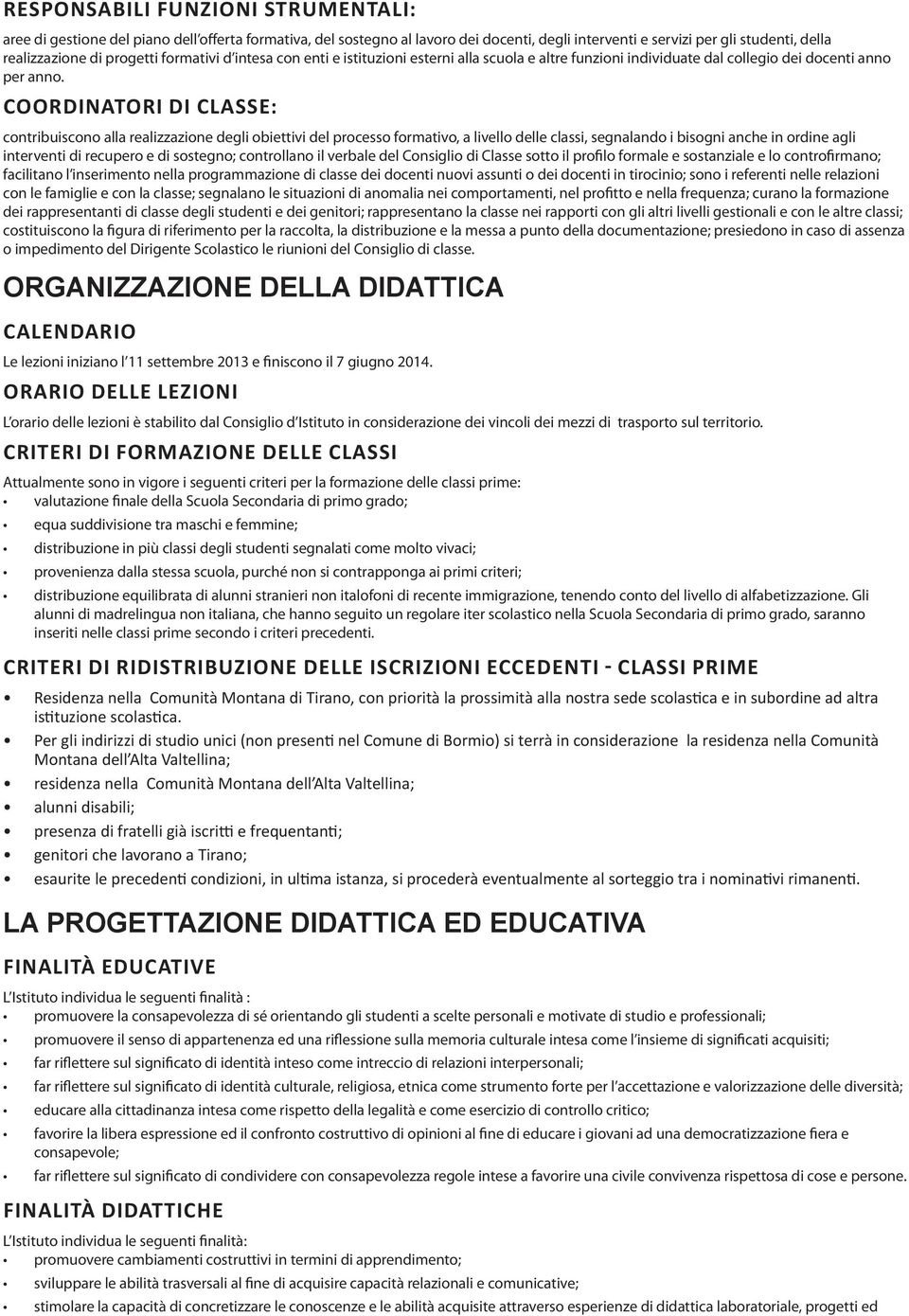 COORDINATORI DI CLASSE: contribuiscono alla realizzazione degli obiettivi del processo formativo, a livello delle classi, segnalando i bisogni anche in ordine agli interventi di recupero e di