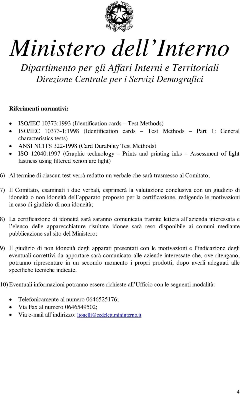 verbale che sarà trasmesso al Comitato; 7) Il Comitato, esaminati i due verbali, esprimerà la valutazione conclusiva con un giudizio di idoneità o non idoneità dell apparato proposto per la