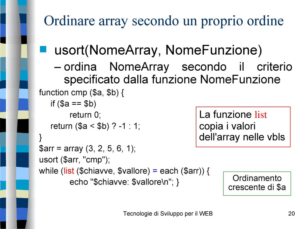 -1 : 1; } $arr = array (3, 2, 5, 6, 1); usort ($arr, "cmp"); while (list ($chiavve, $vallore) = each ($arr)) { echo