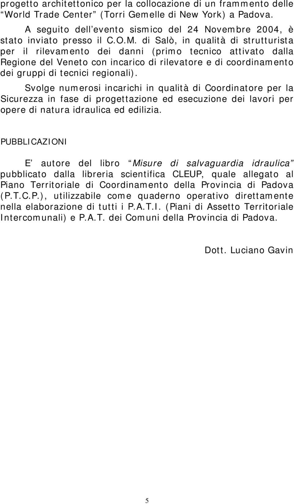 di Salò, in qualità di strutturista per il rilevamento dei danni (primo tecnico attivato dalla Regione del Veneto con incarico di rilevatore e di coordinamento dei gruppi di tecnici regionali).